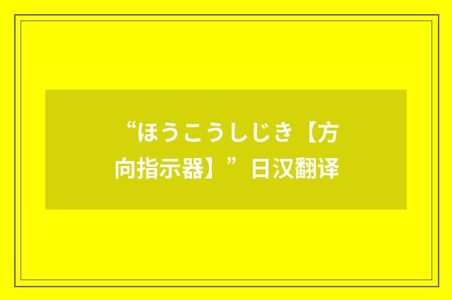 “ほうこうしじき【方向指示器】”日汉翻译