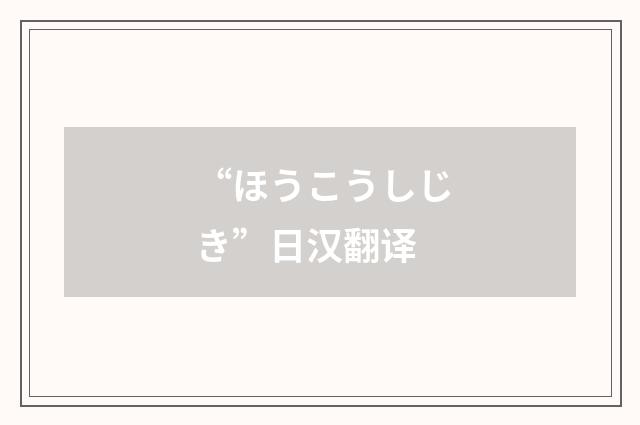 “ほうこうしじき”日汉翻译