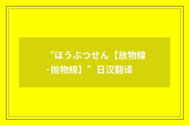 “ほうぶつせん【放物線·抛物線】”日汉翻译