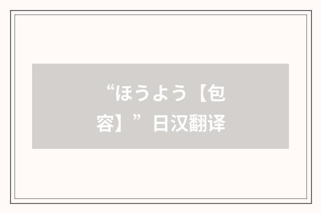 “ほうよう【包容】”日汉翻译