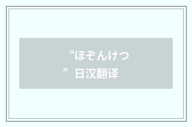 “ほぞんけつ”日汉翻译
