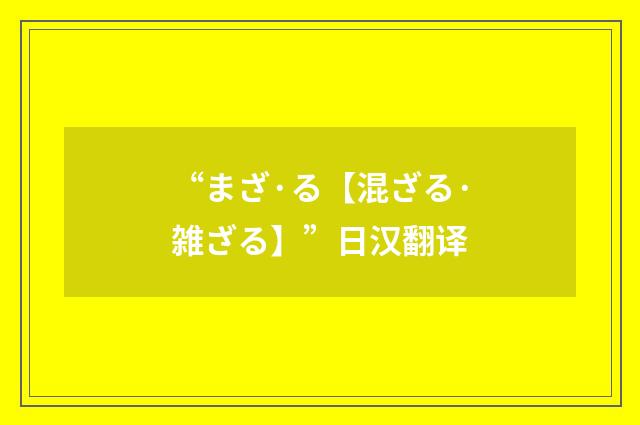 “まざ·る【混ざる·雑ざる】”日汉翻译