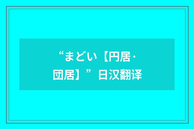 “まどい【円居·団居】”日汉翻译