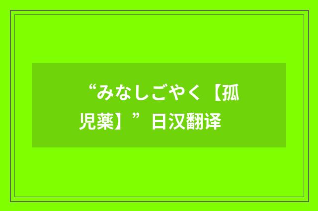“みなしごやく【孤児薬】”日汉翻译