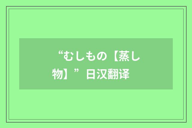 “むしもの【蒸し物】”日汉翻译