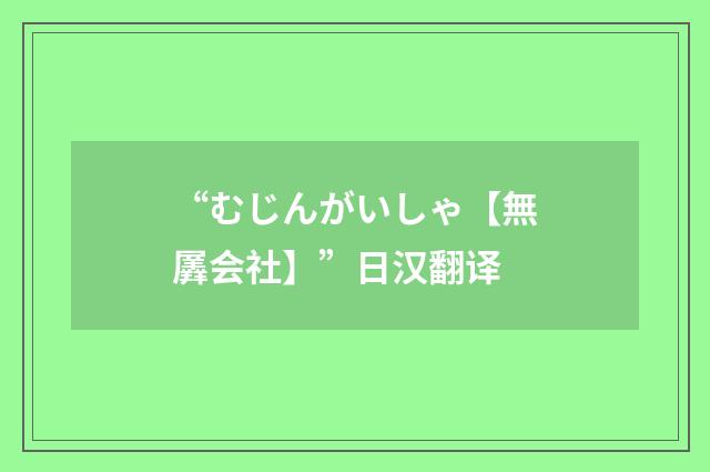 “むじんがいしゃ【無羼会社】”日汉翻译