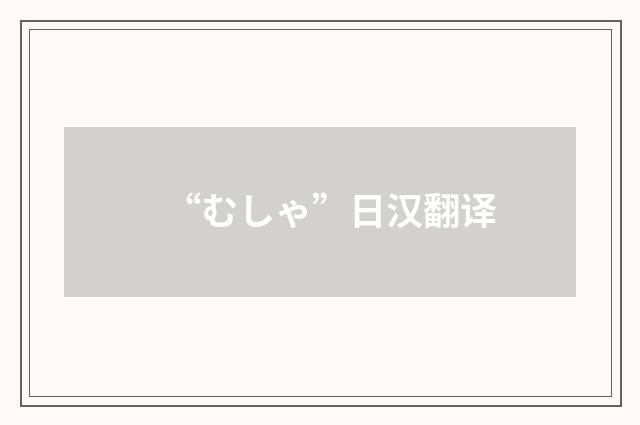 “むしゃ”日汉翻译
