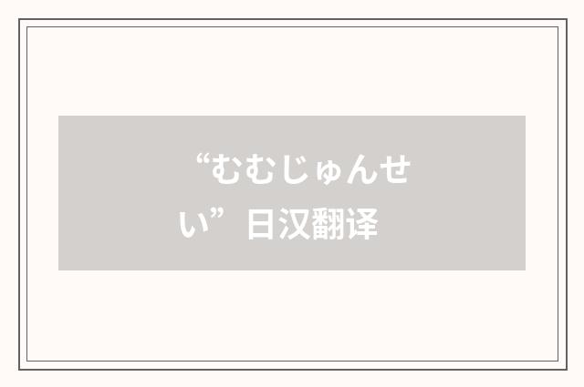 “むむじゅんせい”日汉翻译