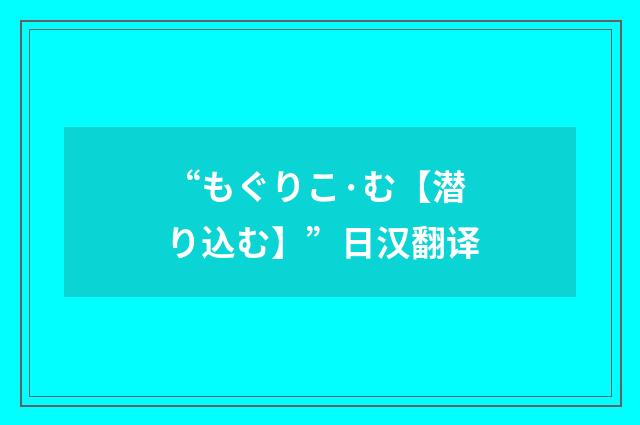 “もぐりこ·む【潜り込む】”日汉翻译