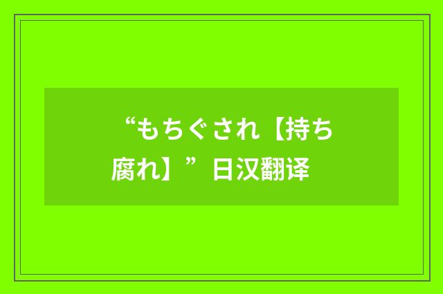 “もちぐされ【持ち腐れ】”日汉翻译