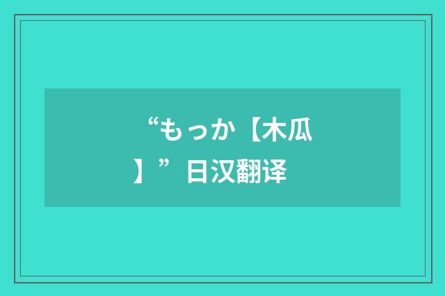 “もっか【木瓜】”日汉翻译