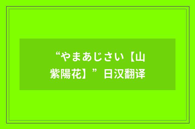 “やまあじさい【山紫陽花】”日汉翻译