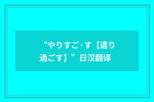 “やりすご·す【遣り過ごす】”日汉翻译