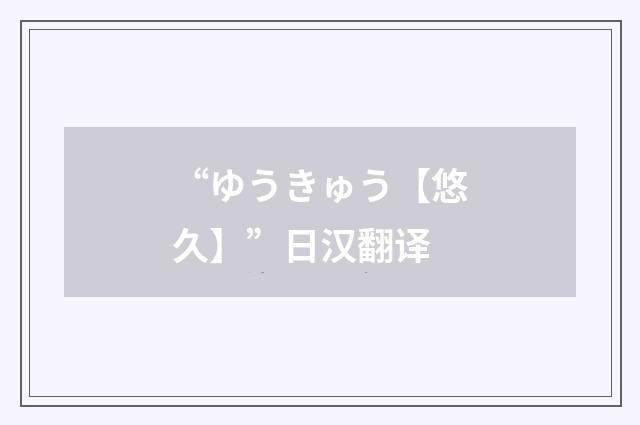 “ゆうきゅう【悠久】”日汉翻译