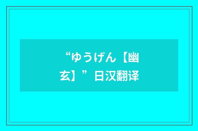 “ゆうげん【幽玄】”日汉翻译