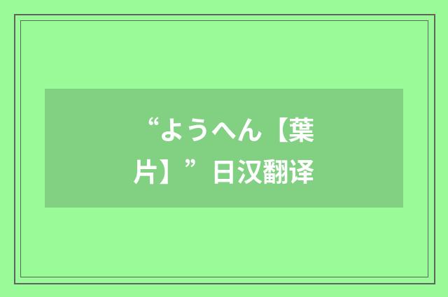“ようへん【葉片】”日汉翻译
