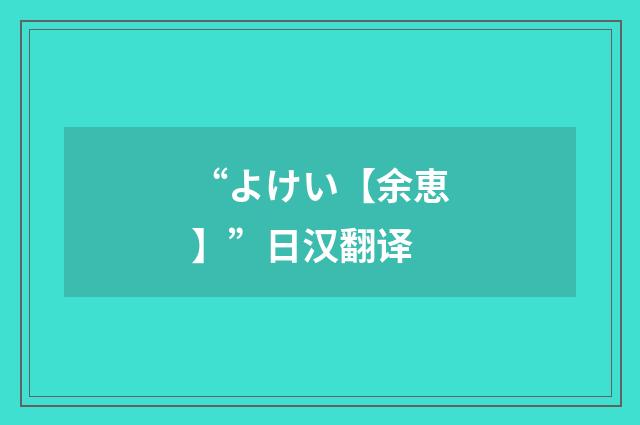 “よけい【余恵】”日汉翻译