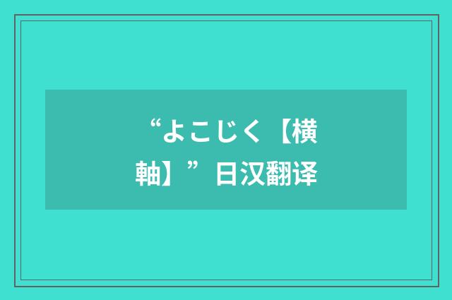 “よこじく【横軸】”日汉翻译