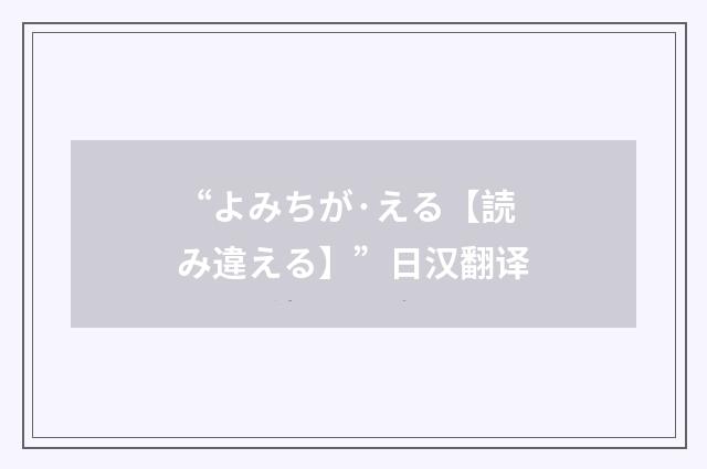 “よみちが·える【読み違える】”日汉翻译