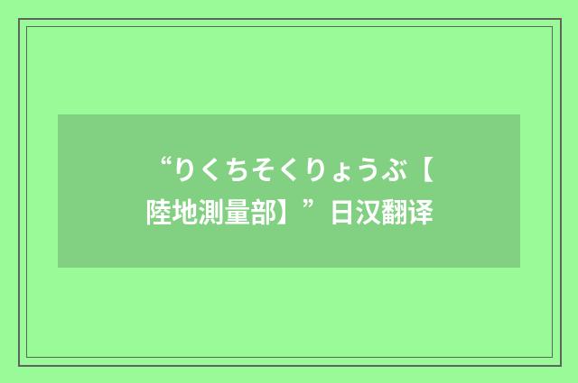 “りくちそくりょうぶ【陸地測量部】”日汉翻译