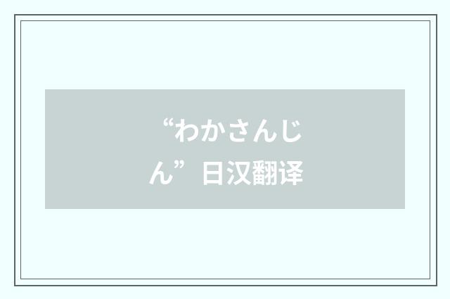 “わかさんじん”日汉翻译