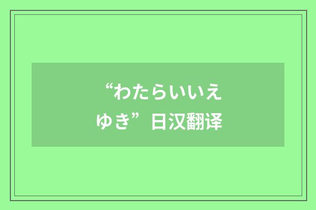 “わたらいいえゆき”日汉翻译