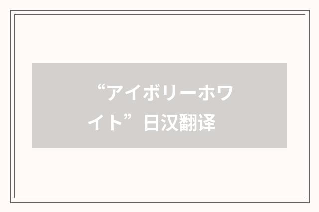 “アイボリーホワイト”日汉翻译