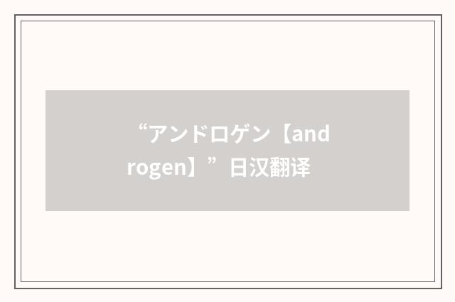 “アンドロゲン【androgen】”日汉翻译