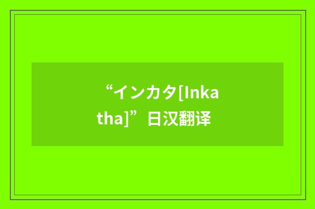 “インカタ[Inkatha]”日汉翻译