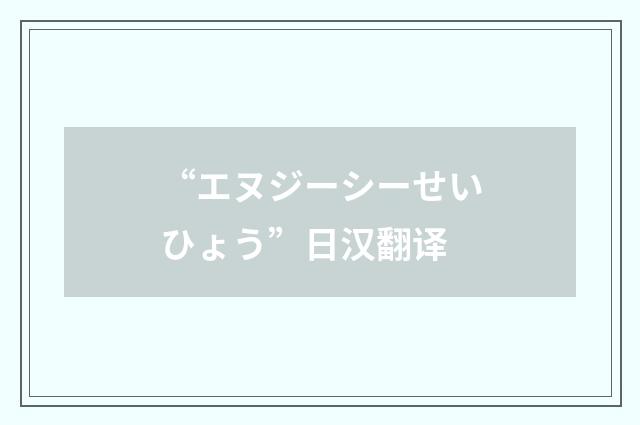 “エヌジーシーせいひょう”日汉翻译