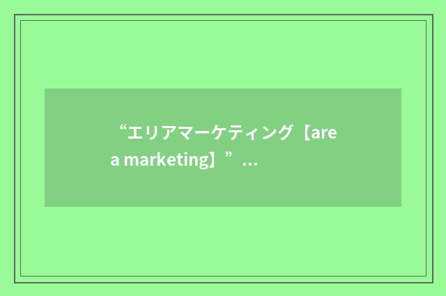 “エリアマーケティング【area marketing】”日汉翻译