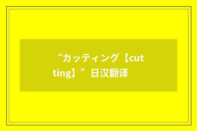 “カッティング【cutting】”日汉翻译