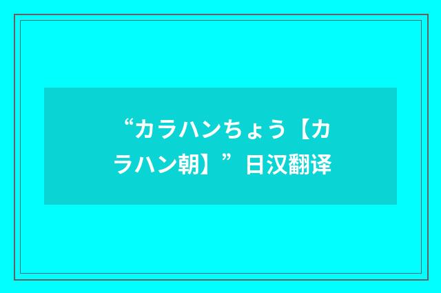 “カラハンちょう【カラハン朝】”日汉翻译