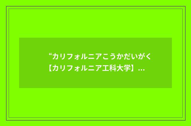 “カリフォルニアこうかだいがく【カリフォルニア工科大学】”日汉翻译