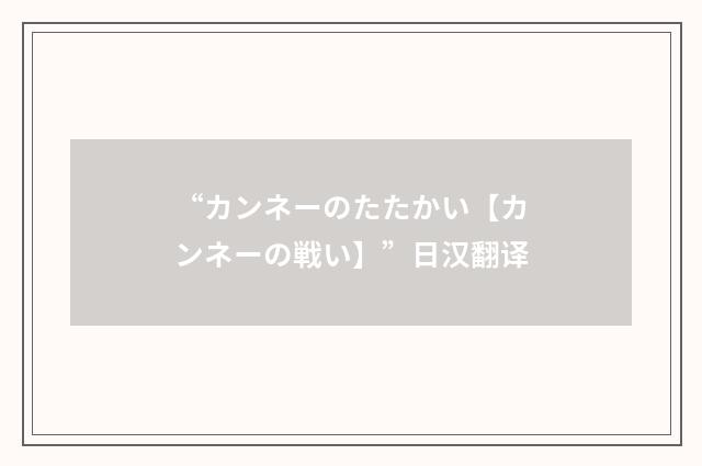 “カンネーのたたかい【カンネーの戦い】”日汉翻译