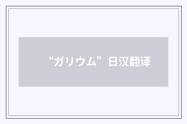 “ガリウム”日汉翻译