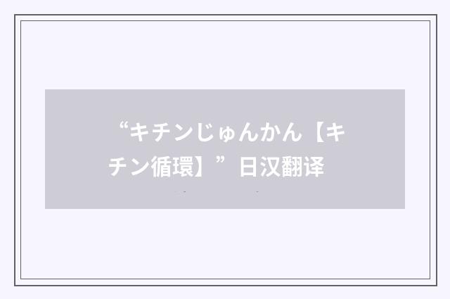 “キチンじゅんかん【キチン循環】”日汉翻译