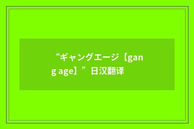 “ギャングエージ【gang age】”日汉翻译