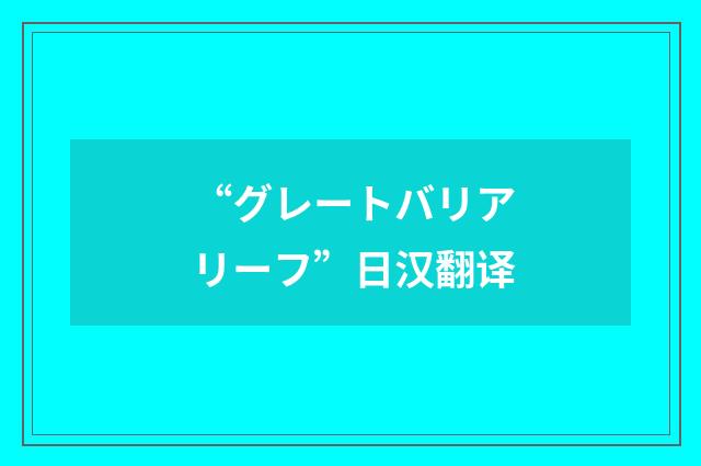 “グレートバリアリーフ”日汉翻译