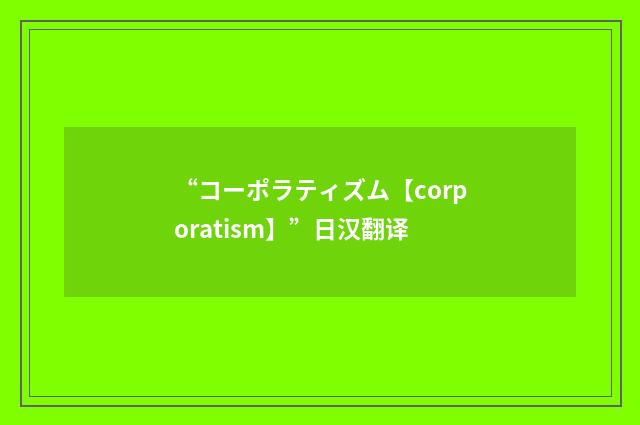 “コーポラティズム【corporatism】”日汉翻译