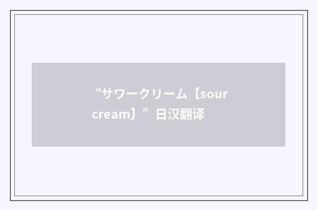 “サワークリーム【sour cream】”日汉翻译