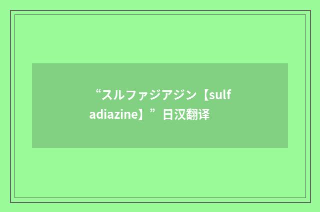 “スルファジアジン【sulfadiazine】”日汉翻译