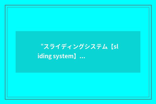 “スライディングシステム【sliding system】”日汉翻译