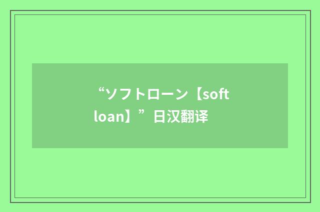 “ソフトローン【soft loan】”日汉翻译