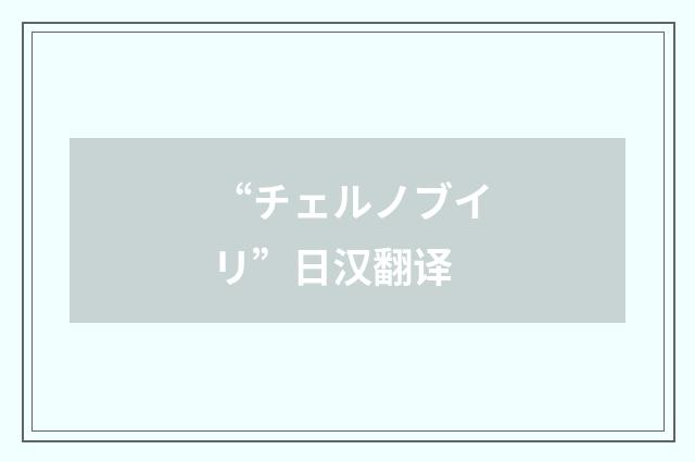 “チェルノブイリ”日汉翻译