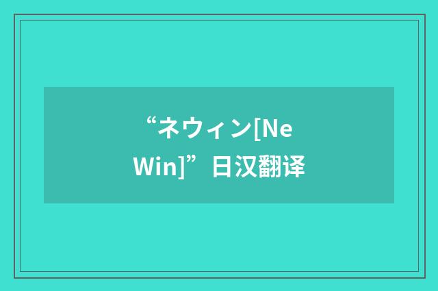 “ネウィン[Ne Win]”日汉翻译