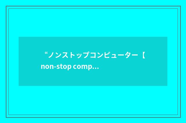 “ノンストップコンピューター【non-stop computer】”日汉翻译
