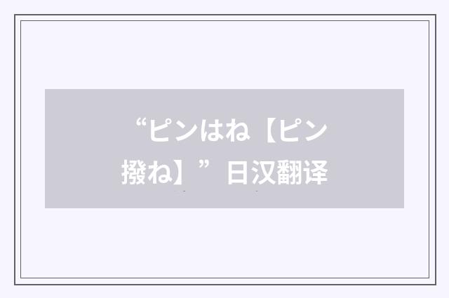 “ピンはね【ピン撥ね】”日汉翻译