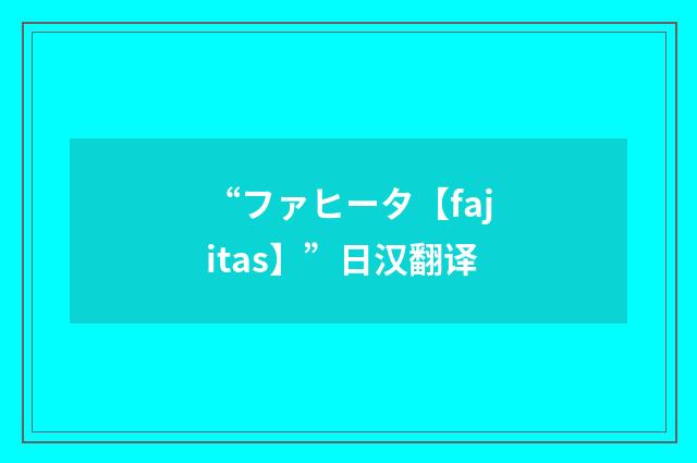 “ファヒータ【fajitas】”日汉翻译