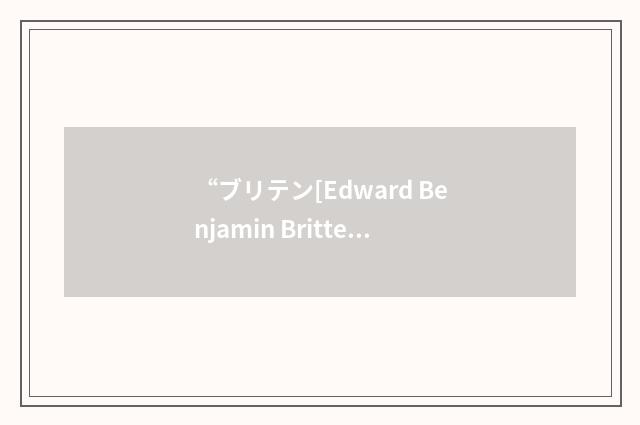 “ブリテン[Edward Benjamin Britten]”日汉翻译
